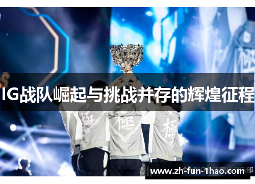 IG战队崛起与挑战并存的辉煌征程