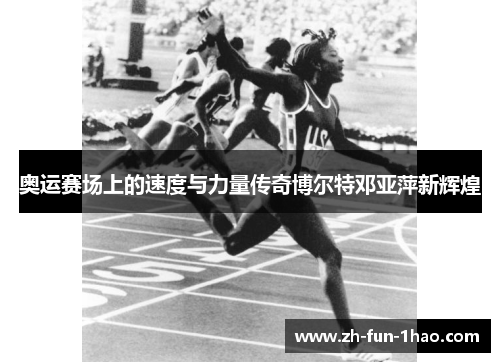 奥运赛场上的速度与力量传奇博尔特邓亚萍新辉煌